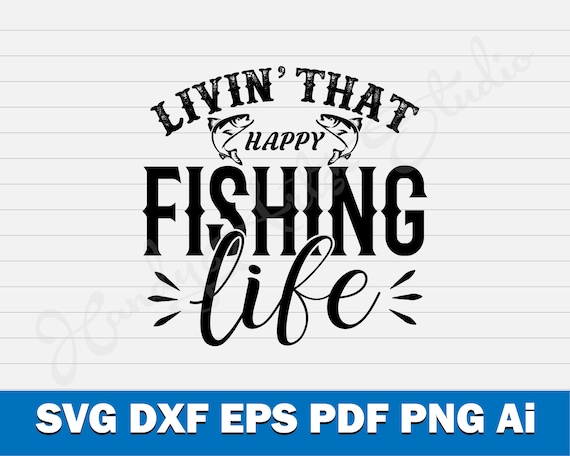 Livin' That Fishing Life Svg Cut File for Cricut and Silhouette Machine, Fishing  Svg File, Happy Fishing Life Cut File, Fisherman Svg 