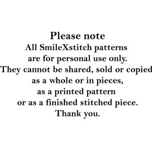 May include: Text on a white background that reads: "Please note All SmileXstitch patterns are for personal use only. They cannot be shared, sold or copied, as a whole or in pieces, as a printed pattern or as a finished stitched piece. Thank you."