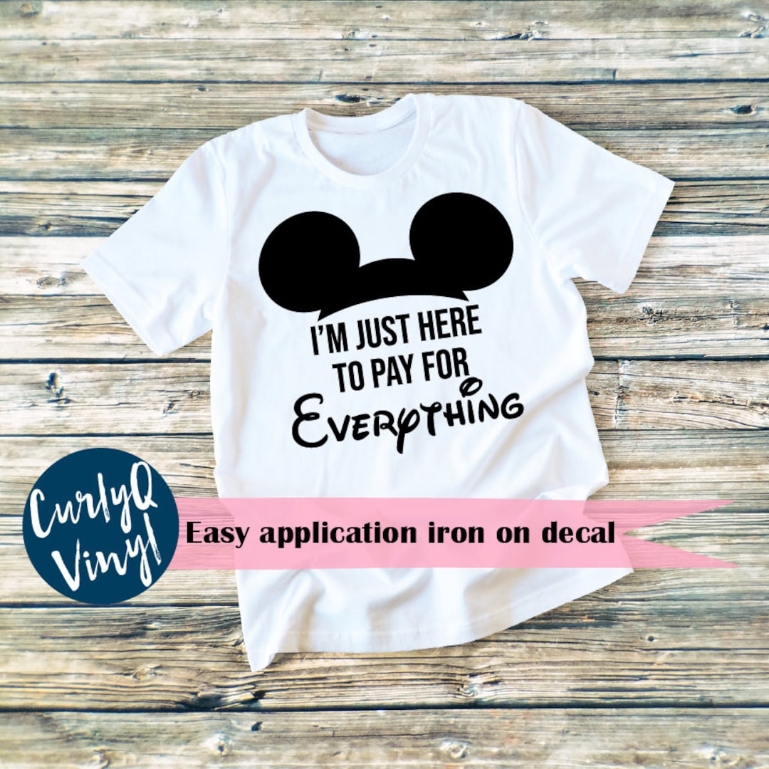 Im Just Here To Pay For Everything Disney Shirt