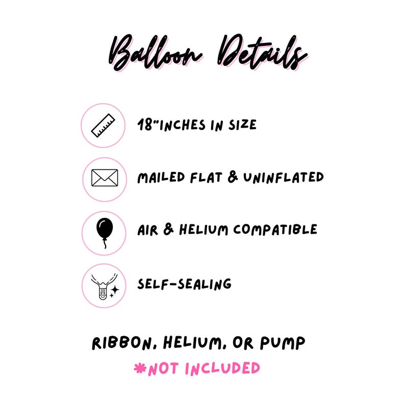 May include: An informational graphic titled Balloon Details listing specifications: 18 inches in size, mailed flat and uninflated, air and helium compatible, and self-sealing. It notes that ribbon, helium, or pump are not included in the purchase.