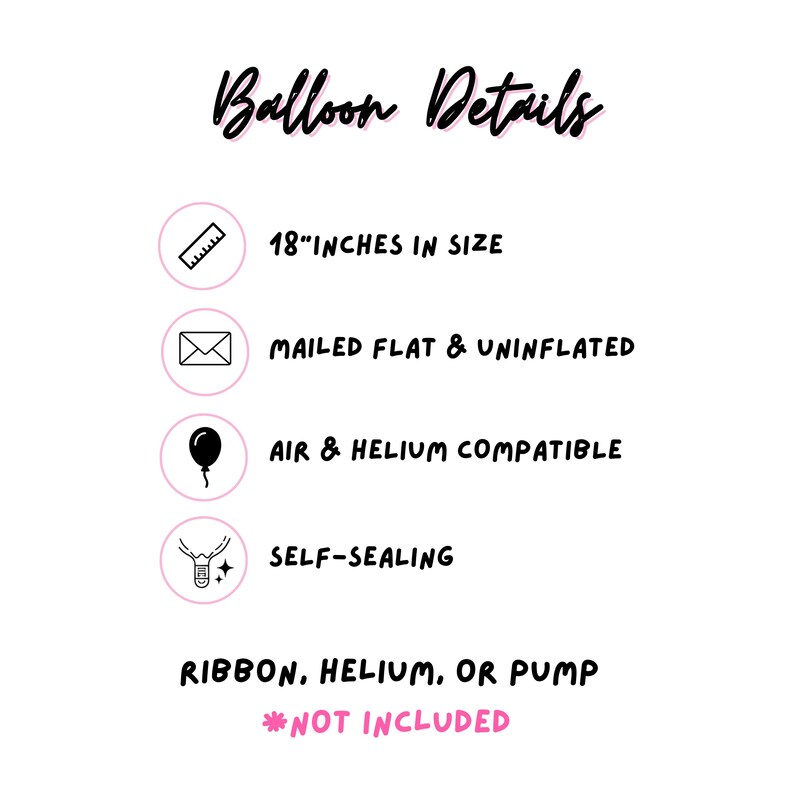 May include: An informational graphic titled Balloon Details listing specifications: 18 inches in size, mailed flat and uninflated, air and helium compatible, and self-sealing. It notes that ribbon, helium, or pump are not included in the purchase.