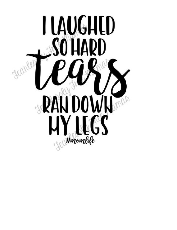 I Laughed So Hard Tears Ran Down My Legs Svg Png Jpg Funny Mom Etsy