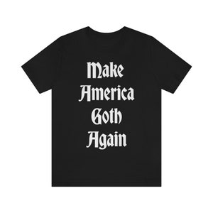 Make America Goth Again Shirt - Gothic Gift, Creepy Cute Tee, Mall Goth, Witchy Aesthetic, Grunge Fashion, Creepy Cute Clothing, Unisex Black