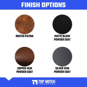 May include: Image showcasing four finish options: Rusted Patina, Matte Black Powder Coat, Copper Vein Powder Coat, and Silver Vein Powder Coat. Each option is presented as a circular sample, with the text labels below. The Top Notch Ironworks logo is at the bottom.