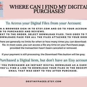 May include: A pink and white graphic with the text "WHERE CAN I FIND MY DIGITAL PURCHASES?" and instructions on how to access digital files from an Etsy account. The text also states that if you purchased a digital item but don't have an Etsy account, you'll find a link to download your files in the receipt email that was sent to you after purchase.