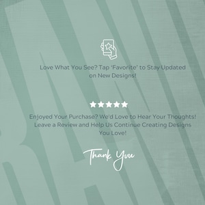 May include: A teal background with white text that reads: "Love What You See? Tap 'Favorite' to Stay Updated on New Designs!" and "Enjoyed Your Purchase? We'd Love to Hear Your Thoughts! Leave a Review and Help Us Continue Creating Designs You Love!" The words "Thank You" are also present.