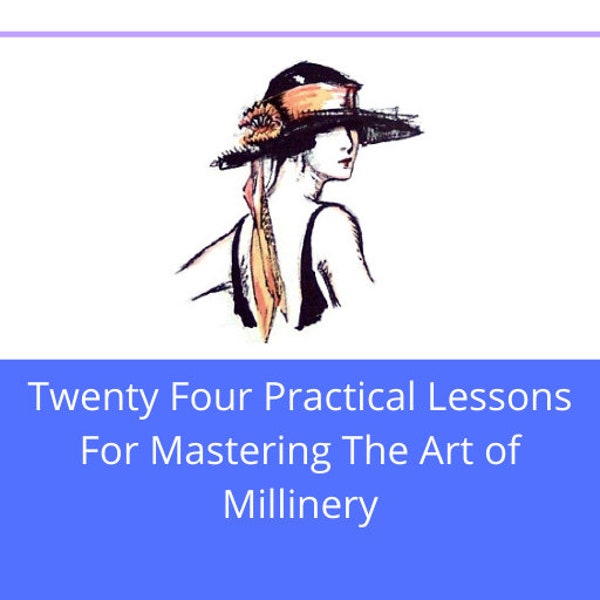 A Complete Course in Millinery - Twenty Four Practical Lessons for Mastering the Art of Millinery