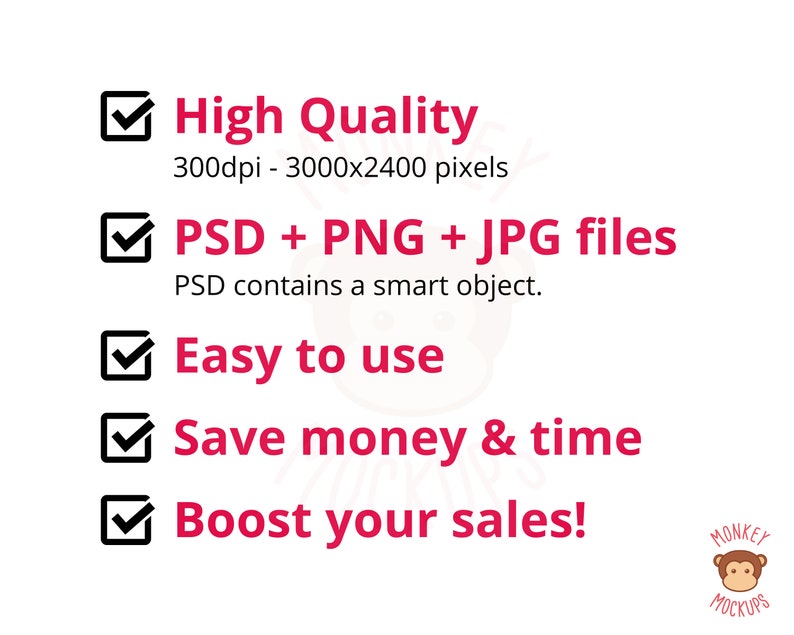 May include: A white background with pink and black text. The text reads: "High Quality", "PSD + PNG + JPG files", "Easy to use", "Save money & time", and "Boost your sales!". The image also includes the text "Monkey Mockups".