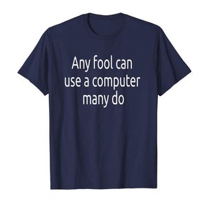 Puede incluir: Camiseta azul marino con texto blanco: "Any fool can use a computer many do." La camiseta es de cuello redondo y mangas cortas. Una prenda sencilla y cotidiana con un mensaje humorístico.