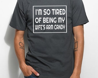 I'm So Tired of Being My Wife's Arm Candy T-Shirt