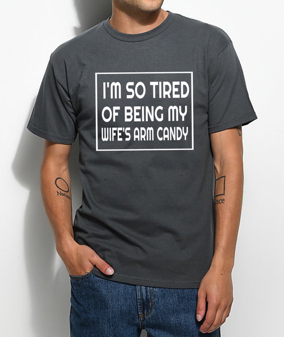Mens I'm So Tired Of Being My Wife's Arm Candy T-Shirt Mens I'm So Tired Of Being My Wife's Arm Candy T-Shirt
