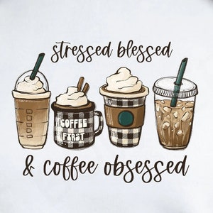 May include: A white background with the text "stressed blessed & coffee obsessed" in black cursive font. There are four coffee drinks illustrated in the center of the image. The drinks are a iced coffee, a latte, a coffee with whipped cream, and a iced coffee with ice cubes.