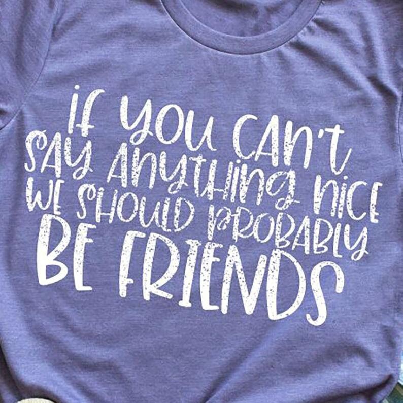 May include: Purple t-shirt with white text that reads "If you can't say anything nice we should probably be friends."