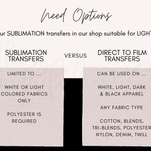 May include: A graphic comparing sublimation transfers to direct to film transfers. Sublimation transfers are limited to white or light coloured fabrics and require polyester. Direct to film transfers can be used on any fabric type, including cotton, blends, tri-blends, polyester, nylon, denim, and twill.