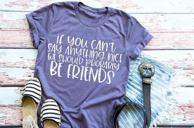 May include: Purple t-shirt with the text "If you can't say anything nice we should probably be friends" printed in white.