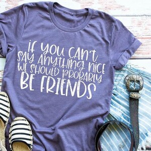 May include: Purple t-shirt with the text "If you can't say anything nice we should probably be friends" printed in white.
