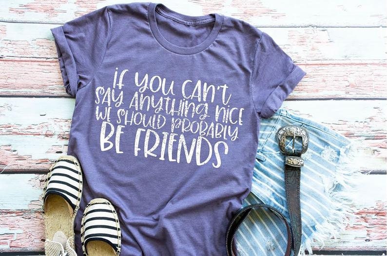 May include: Purple t-shirt with the text "If you can't say anything nice we should probably be friends" printed in white.