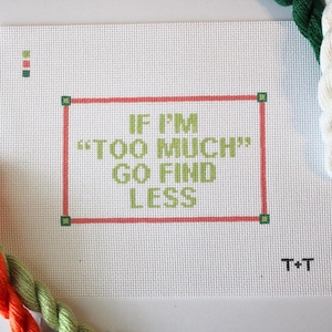 If I&#39;m Too Much, Go Find Less | Hand-Painted Needlepoint Canvas | 13 Mesh | Made to Order | CANVAS ONLY!!!!