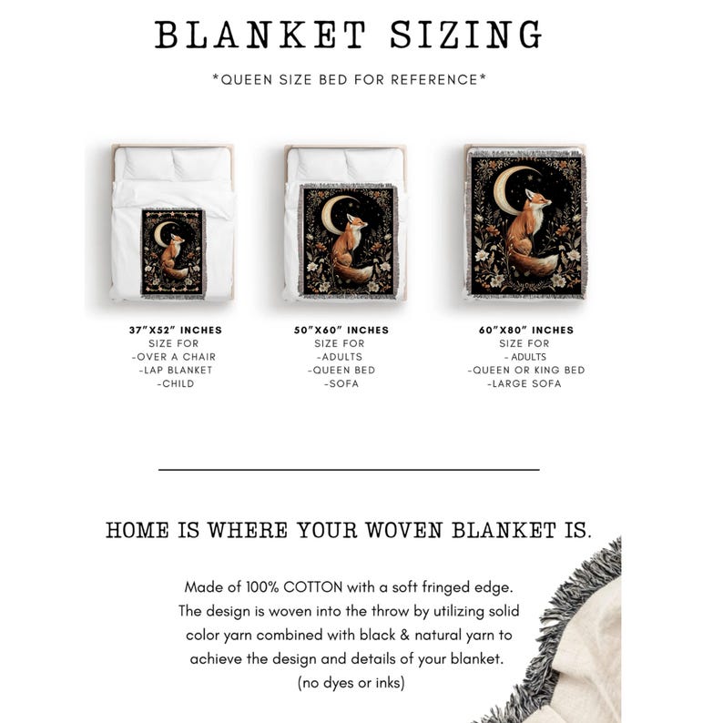 May include: Three woven blankets featuring a fox and moon design. The blankets are displayed in three sizes: 37" x 52", 50" x 60", and 60" x 80". The text "BLANKET SIZING" is at the top of the image. The text "HOME IS WHERE YOUR WOVEN BLANKET IS." is below the blankets. The text "Made of 100% COTTON with a soft fringed edge." is below the text. The text "The design is woven into the throw by utilizing solid colour yarn combined with black & natural yarn to achieve the design and details of your blanket. (no dyes or inks)" is below the text.
