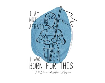May include: A blue watercolor background with a black line drawing of a woman in armor holding a sword and a flag. The text "I AM NOT AFRAID I WAS BORN FOR THIS St. Joan of Arc May 30" is written below the image.