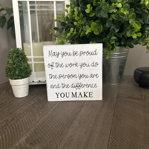 May you be proud of the work you do the person you are and the difference you make sign, shelf sitter, wood sign, motivational gift