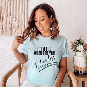 If Im Too Much For You Go Find Less Shirt, If Im Too Much Shirt, Sarcastic Tee, Strong Women Tee, Feminism Shirt, Empowerment Shirt, Sassy T