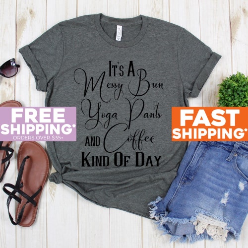 Funny Shirt For Mom - It's A Messy Bun Yoga Pants And Coffee King Of The Day Tee Shirt - Messy Bun Tshirt - Yoga Tee