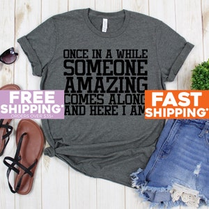 Funny Tee - Once In A While Someone Amazing Comes Along Here i Am All Uppercase - Funny Gift - Funny Shirt - Funny Shirts