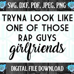 Tryna look like one of those rap guys girlfriends digital download cut file silhouette cricut svg png pdf dxf jpg funny fitness design