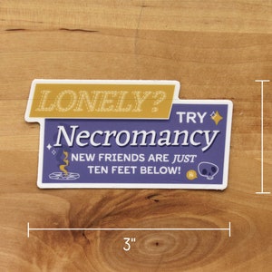 A die cut vinyl sticker in a typographic design. It reads "Lonely? Try Necromancy. New friends are just ten feet below!" A friendly looking skull says "Hi" alongside a summoning circle with swirling magic. The finish is matte and waterproof.