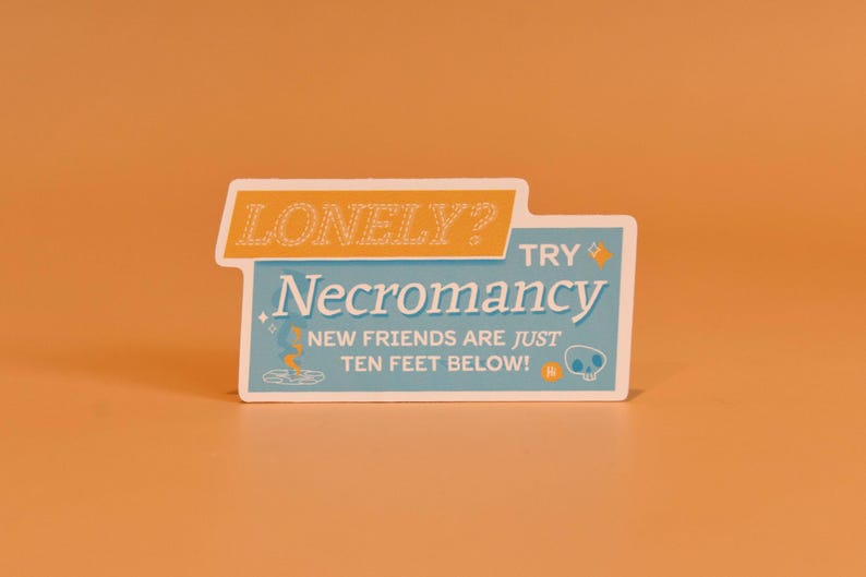 May include: A blue and orange sticker with the text "Lonely? Try Necromancy. New friends are just ten feet below!" with a skull and crossbones graphic.