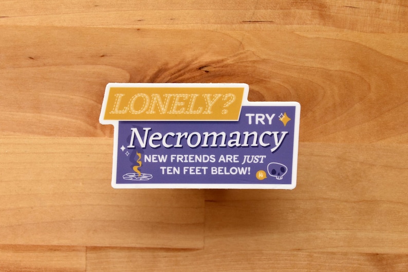 A die cut vinyl sticker in a typographic design. It reads "Lonely? Try Necromancy. New friends are just ten feet below!" A friendly looking skull says "Hi" alongside a summoning circle with swirling magic. The finish is matte and waterproof.