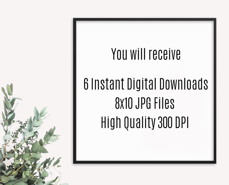 May include: A black framed poster with white text that reads "You will receive 6 Instant Digital Downloads 8x10 JPG Files High Quality 300 DPI"