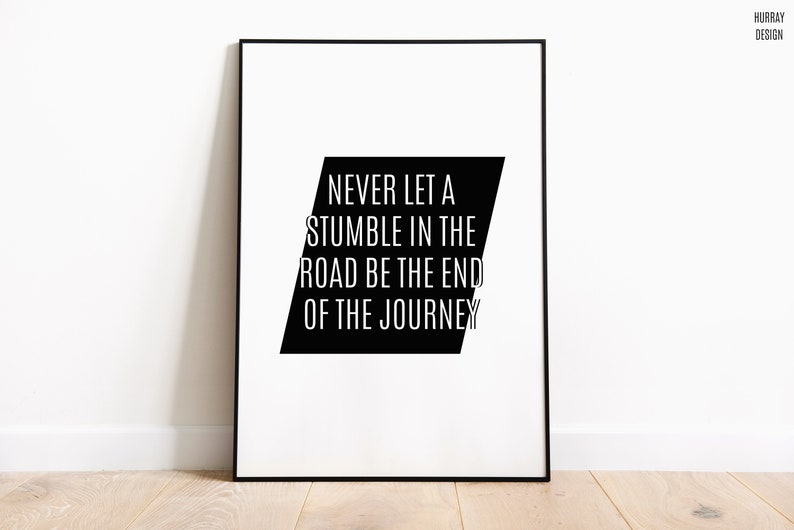 May include: Black and white motivational quote poster with the text "NEVER LET A STUMBLE IN THE ROAD BE THE END OF THE JOURNEY".