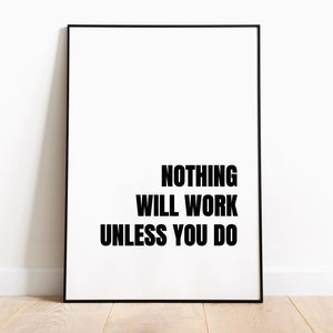 May include: Black and white motivational poster with the text "NOTHING WILL WORK UNLESS YOU DO" in a black frame.