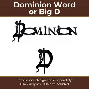 May include: Black acrylic cutout featuring the word Dominion and a separate cutout of the letter D. The text Dominion Word or Big D is at the top, and Choose one design, Sold separately, Black acrylic, Case not included is at the bottom.