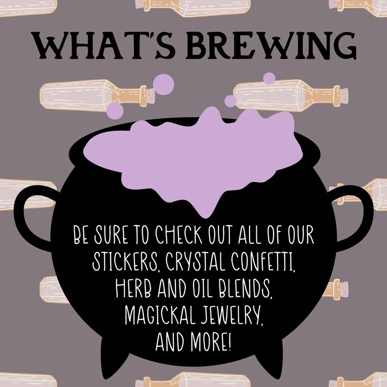 May include: A graphic with the text "WHAT'S BREWING" above a black cauldron with purple potion. The image also includes text that reads "BE SURE TO CHECK OUT ALL OF OUR STICKERS, CRYSTAL CONFETTI, HERB AND OIL BLENDS, MAGICKAL JEWELRY, AND MORE!"