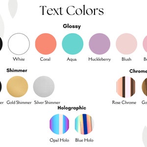 May include: A color chart titled Text Colors displaying various options categorized by finish: Glossy includes black, white, coral, aqua, huckleberry, blush, and bubblegum. Shimmer includes black, gold, and silver. Chrome includes rose and gold. Holographic includes opal and blue.