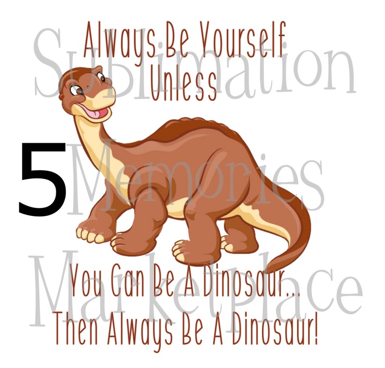 Always Be Yourself Unless You Can Be A Dinosaur Then Be A Dinosaur Cute Cartoon Sublimation Print READY TO TRANSFER