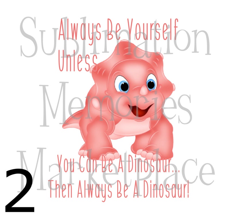 Always Be Yourself Unless You Can Be A Dinosaur Then Be A Dinosaur Cute Cartoon Sublimation Print READY TO TRANSFER