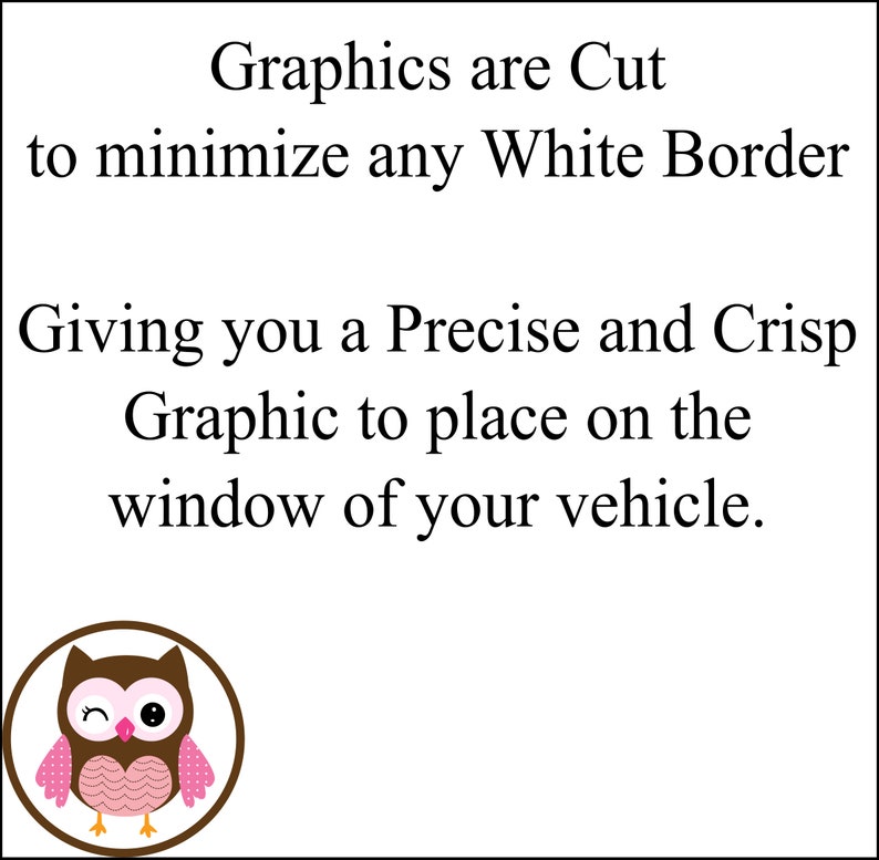 May include: A brown and pink owl with a winking eye, surrounded by a white circle. The text "Graphics are Cut to minimize any White Border Giving you a Precise and Crisp Graphic to place on the window of your vehicle." is below the owl.