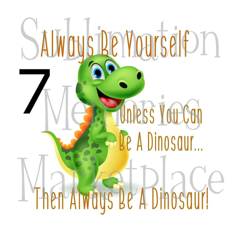 Always Be Yourself Unless You Can Be A Dinosaur Then Be A Dinosaur Cute Cartoon Sublimation Print READY TO TRANSFER
