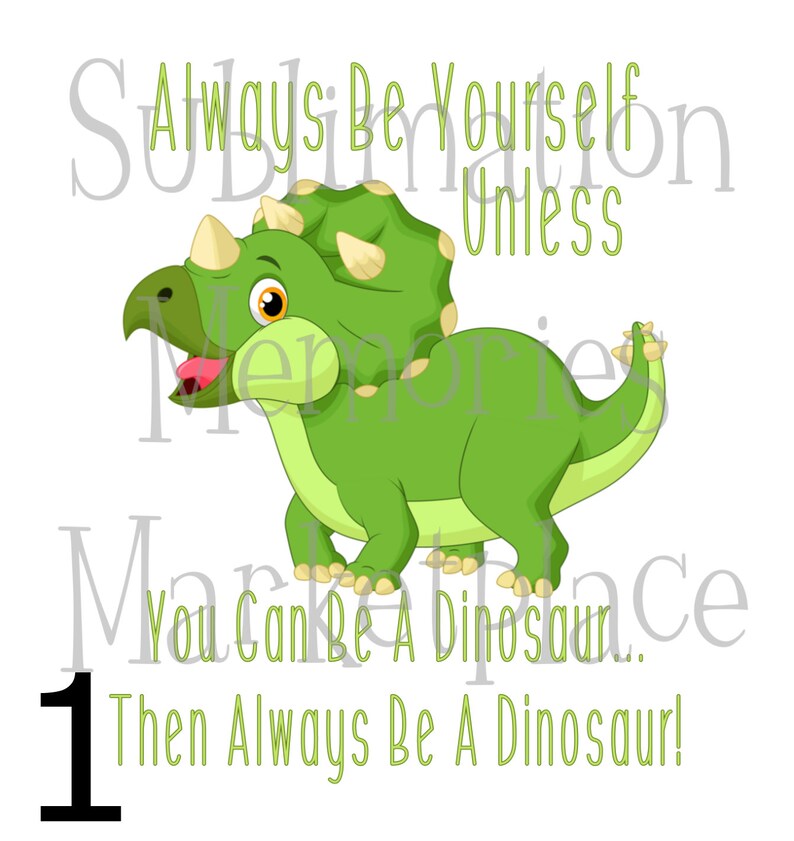 Always Be Yourself Unless You Can Be A Dinosaur Then Be A Dinosaur Cute Cartoon Sublimation Print READY TO TRANSFER
