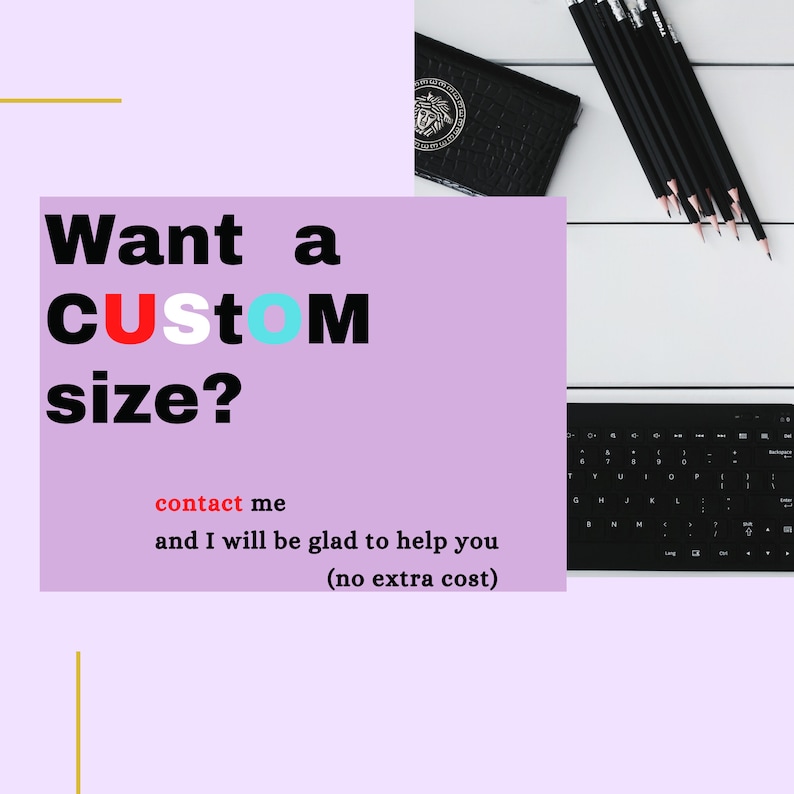 May include: A purple background with the text "Want a CUSTOM size?" in black, red, and blue. The text "contact me and I will be glad to help you (no extra cost)" is in red and black. The image also shows a black keyboard, a black notebook, and a few black pencils on a white surface.