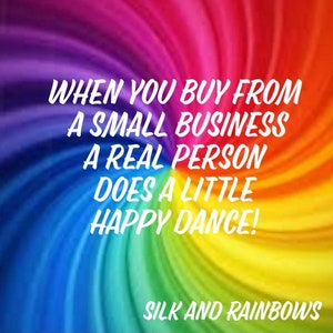 May include: A colorful rainbow swirl background with the text "WHEN YOU BUY FROM A SMALL BUSINESS A REAL PERSON DOES A LITTLE HAPPY DANCE!" and the text "SILK AND RAINBOWS" at the bottom.