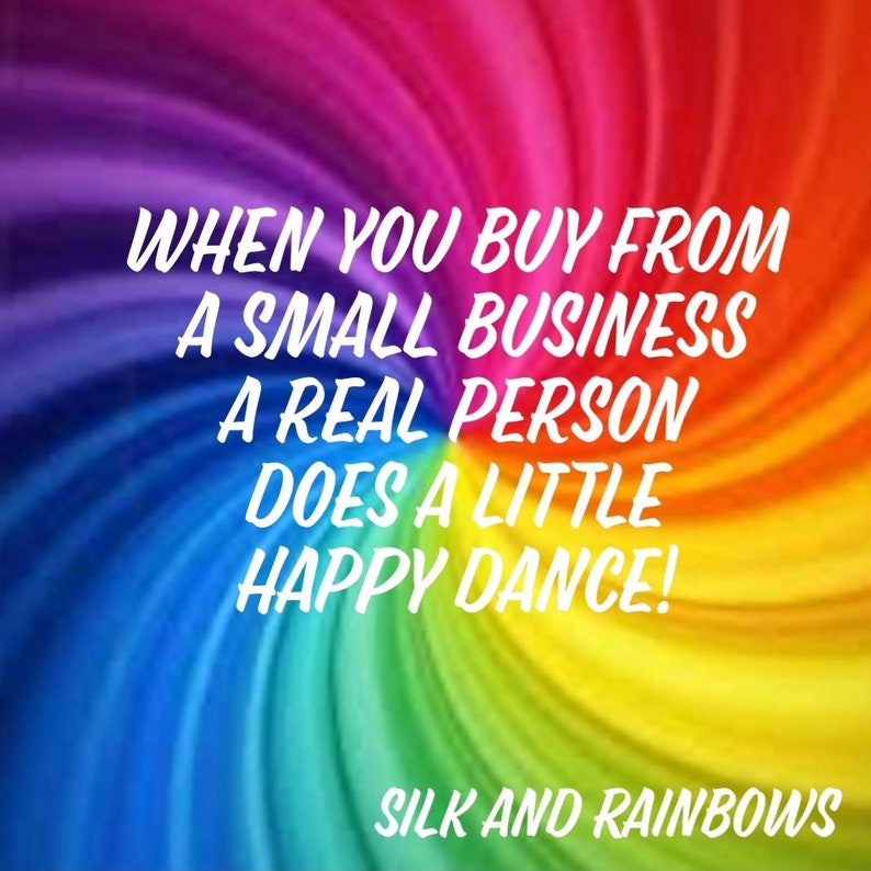 May include: A colorful rainbow swirl background with the text "WHEN YOU BUY FROM A SMALL BUSINESS A REAL PERSON DOES A LITTLE HAPPY DANCE!" and the text "SILK AND RAINBOWS" at the bottom.