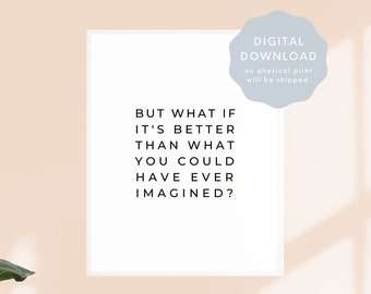 What If It's Better Than What You Could Have Ever Imagined Motivational Home Office Decor, Inspirational Wall Art, Minimal Printable Art