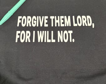 Forgive Them Lord, For I Will Not Shirt