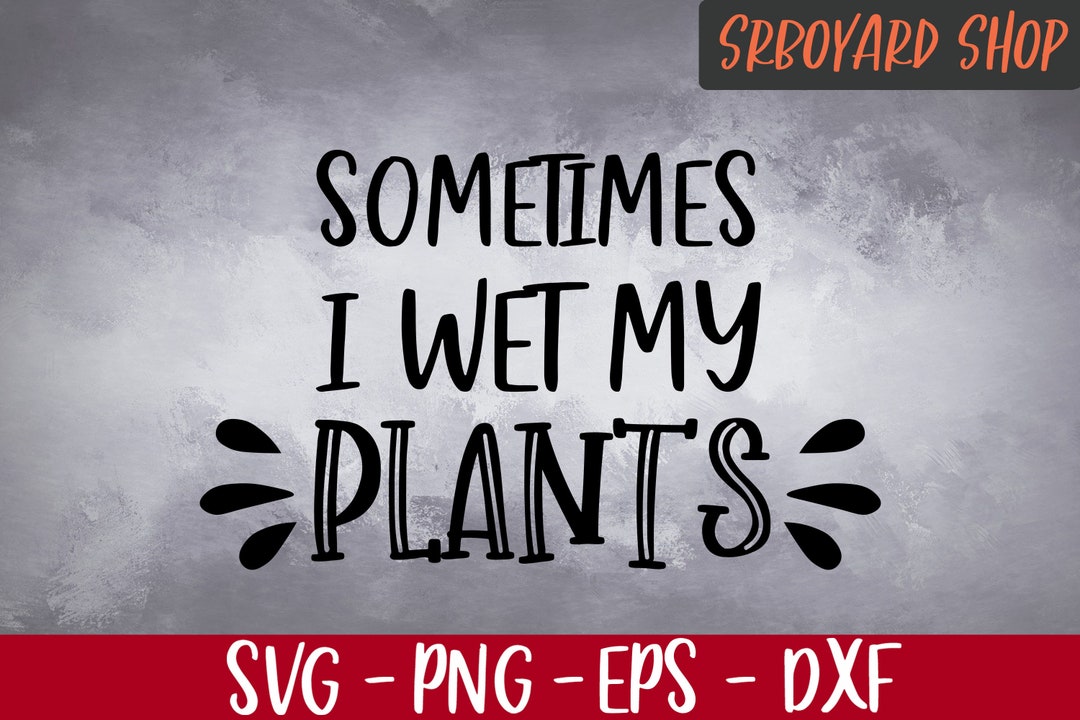 Sometimes I Wet My Plants Svg Plants Plants Svg Garden Etsy