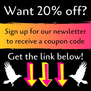 May include: A black and white graphic with the text "Want 20% off?" in white. Below the text is a yellow and pink gradient rectangle with the text "Sign up for our newsletter to receive a coupon code". Below the rectangle is the text "Get the link below!" in white. Three downward pointing arrows are below the text, with yellow outlines and pink interiors. Two white silhouettes of birds are on either side of the arrows.